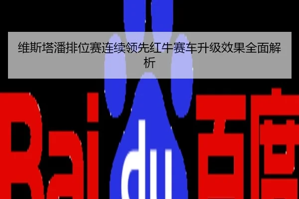 维斯塔潘排位赛连续领先红牛赛车升级效果全面解析