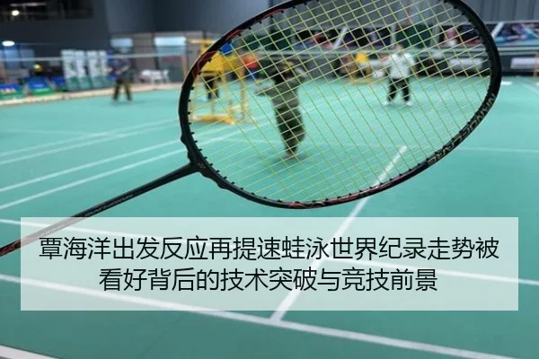 覃海洋出发反应再提速蛙泳世界纪录走势被看好背后的技术突破与竞技前景