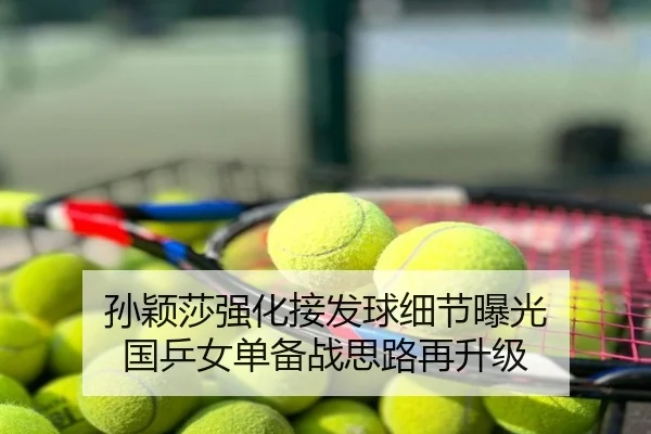 孙颖莎强化接发球细节曝光 国乒女单备战思路再升级