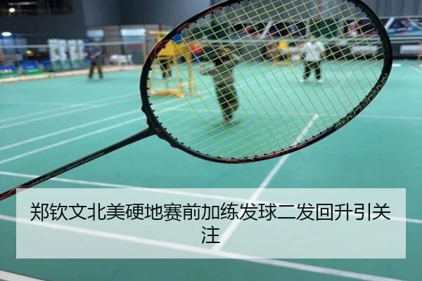郑钦文北美硬地赛前加练发球二发回升引关注