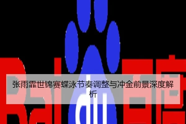 张雨霏世锦赛蝶泳节奏调整与冲金前景深度解析