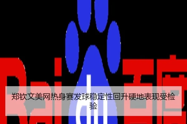 郑钦文美网热身赛发球稳定性回升硬地表现受检验